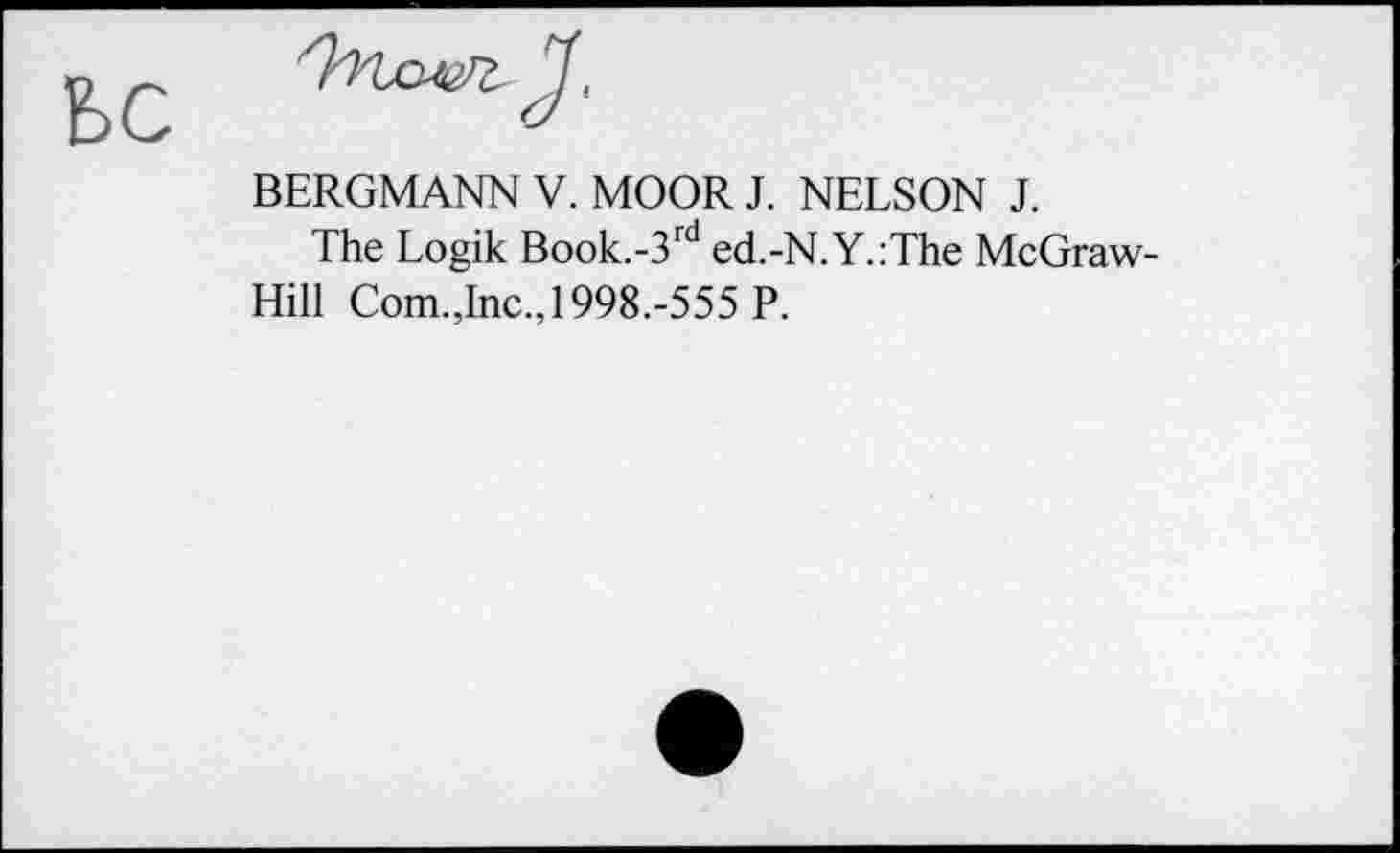 ﻿BERGMANN V. MOOR J. NELSON J.
The Logik Book.-3rd ed.-N.Y.:The McGraw-Hill Com.Jnc., 1998.-555 P.